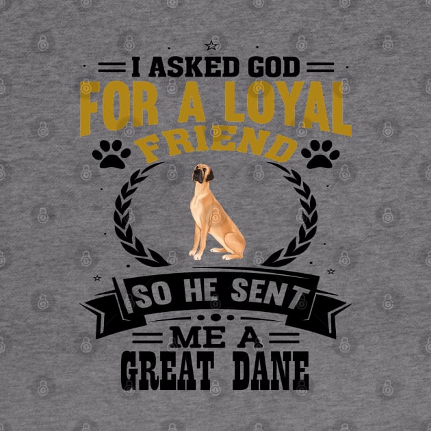 I asked God for a loyal friend He sent me a Great Dane dog by artsytee